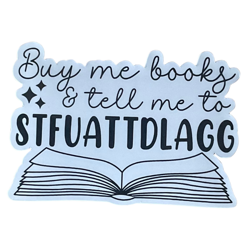 Buy me books and tell me to STFUATTDLAGG - Bookish Sticker